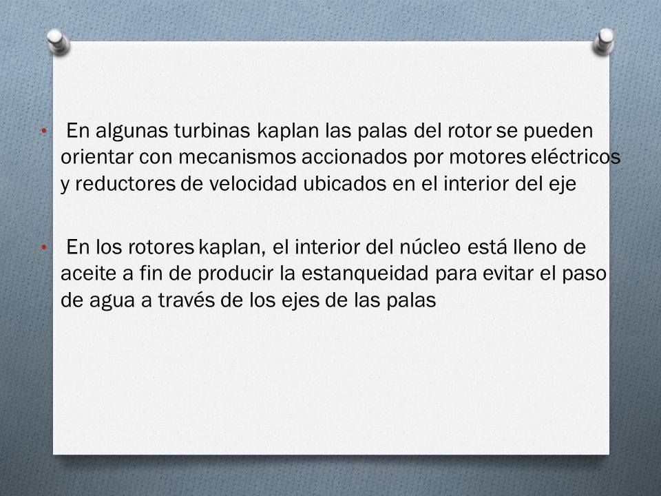 En algunas turbinas kaplan las palas del rotor se pueden orientar con mecanismos accionados por motores eléctricos y reductores de velocidad ubicados en el interior del eje