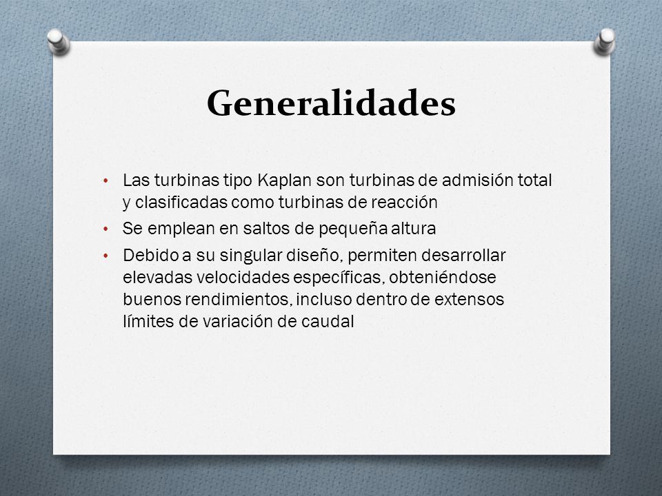 Generalidades Las turbinas tipo Kaplan son turbinas de admisión total y clasificadas como turbinas de reacción.