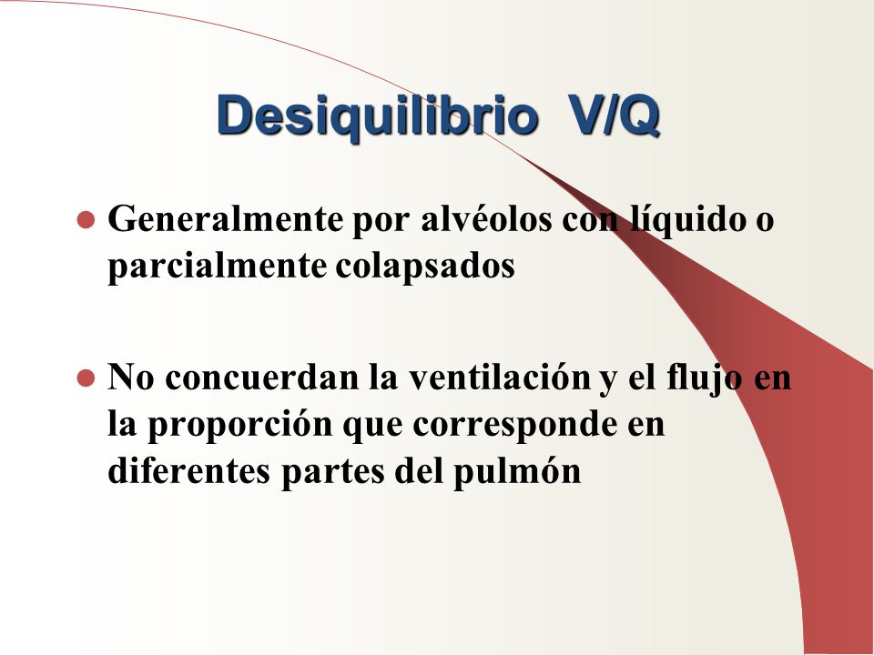 Desiquilibrio V/Q Generalmente por alvéolos con líquido o parcialmente colapsados.