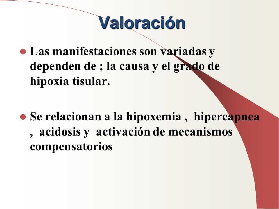 Valoración Las manifestaciones son variadas y dependen de ; la causa y el grado de hipoxia tisular.
