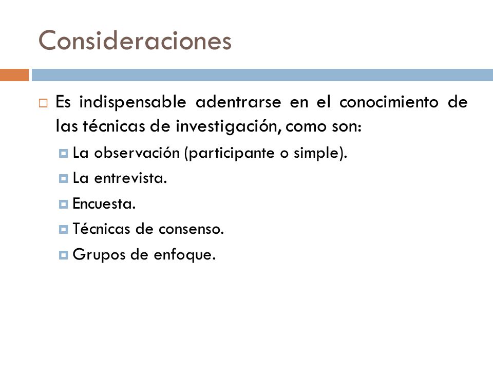 Consideraciones Es indispensable adentrarse en el conocimiento de las técnicas de investigación, como son: