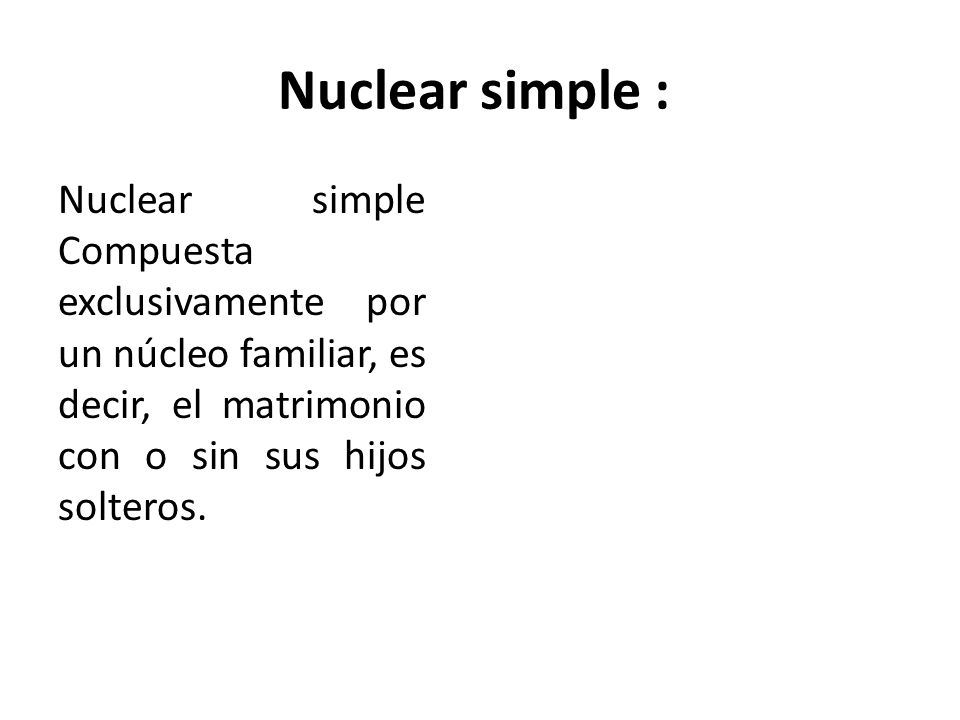 Nuclear simple : Nuclear simple Compuesta exclusivamente por un núcleo familiar, es decir, el matrimonio con o sin sus hijos solteros.