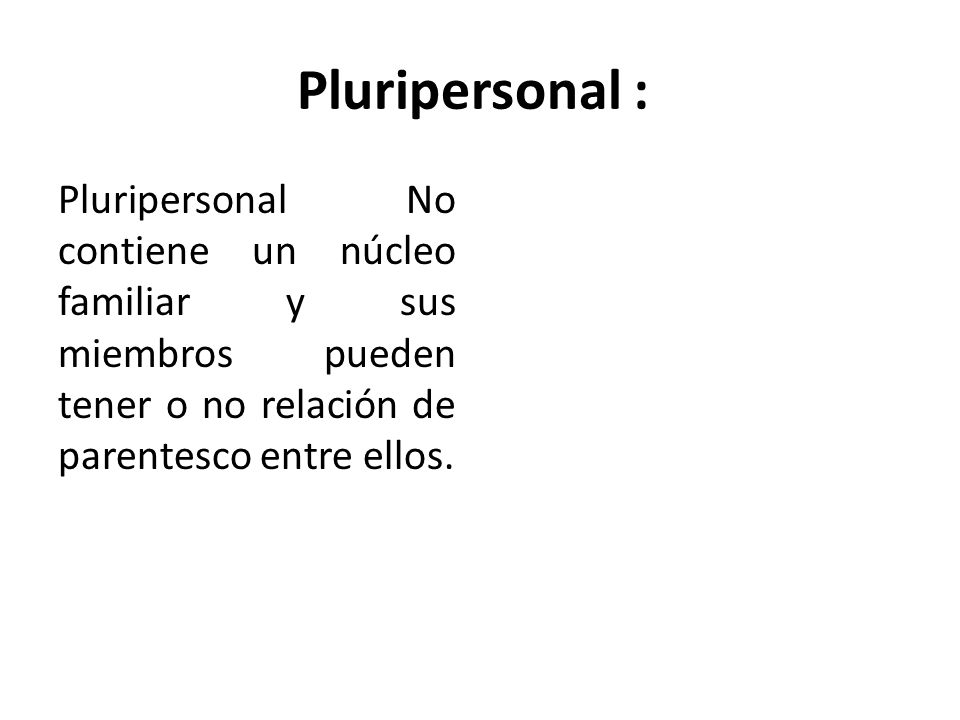 Pluripersonal : Pluripersonal No contiene un núcleo familiar y sus miembros pueden tener o no relación de parentesco entre ellos.