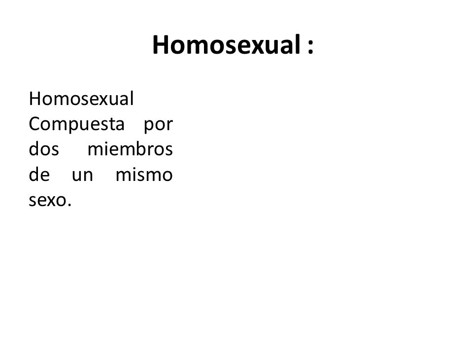 Homosexual : Homosexual Compuesta por dos miembros de un mismo sexo.