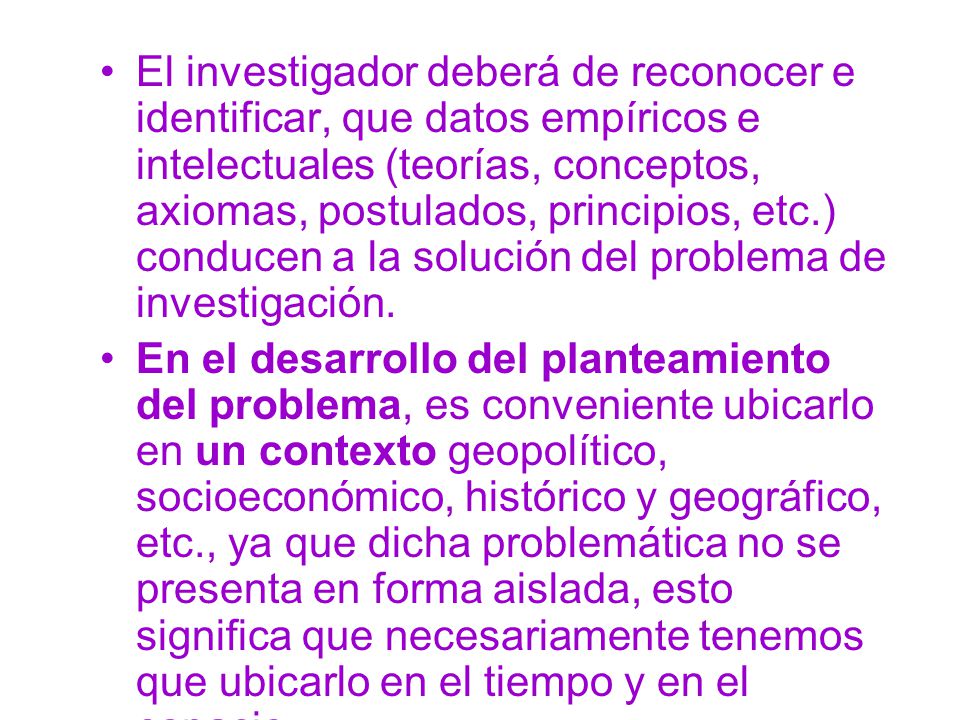 El investigador deberá de reconocer e identificar, que datos empíricos e intelectuales (teorías, conceptos, axiomas, postulados, principios, etc.) conducen a la solución del problema de investigación.
