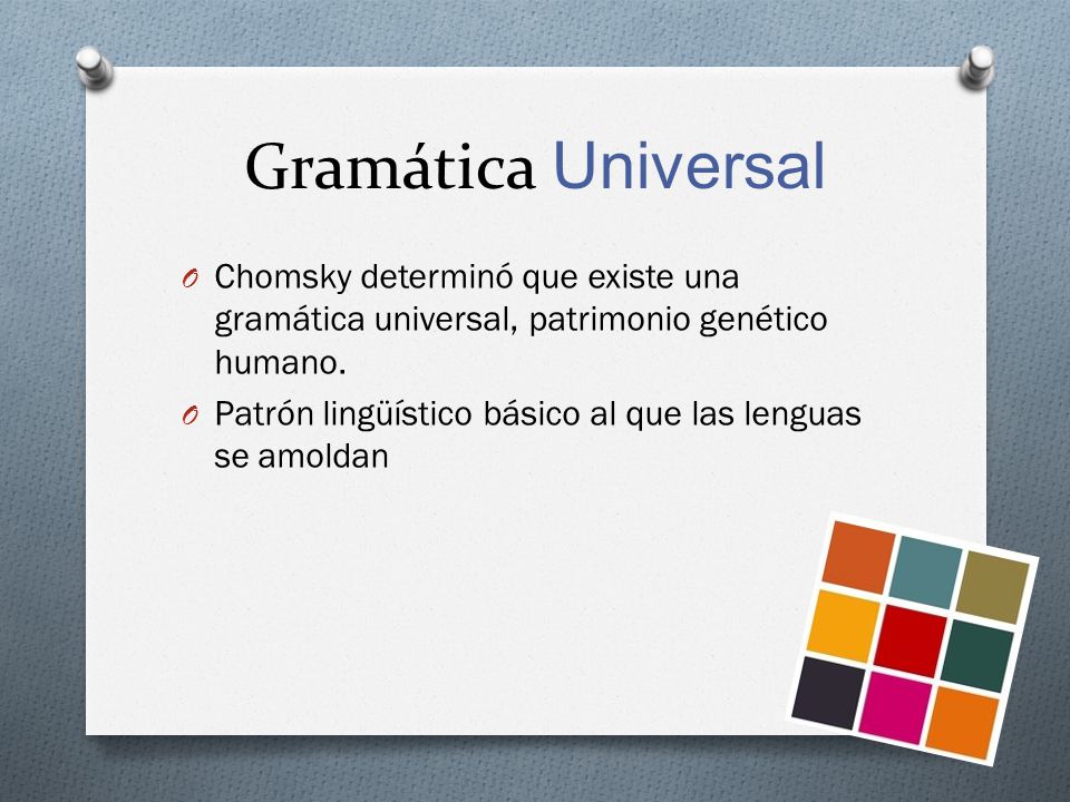 Gramática Universal Chomsky determinó que existe una gramática universal, patrimonio genético humano.