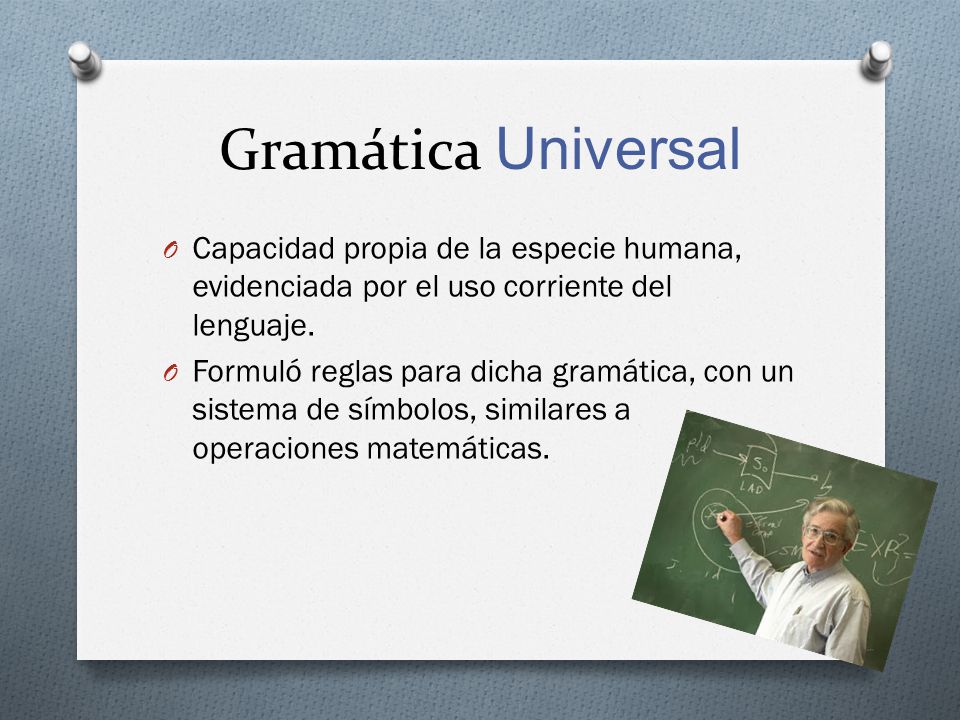 Gramática Universal Capacidad propia de la especie humana, evidenciada por el uso corriente del lenguaje.
