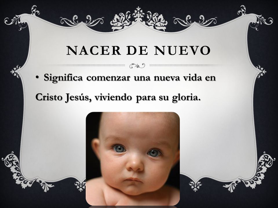 Nacer de nuevo Significa comenzar una nueva vida en Cristo Jesús, viviendo para su gloria.