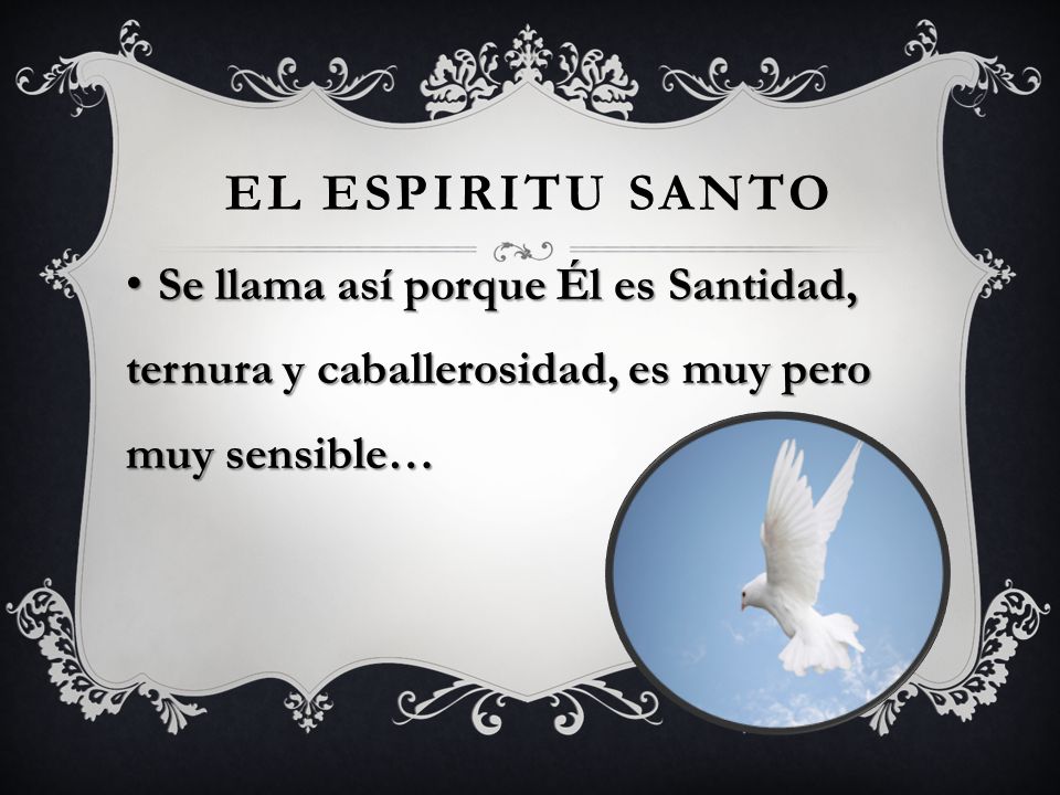 El Espiritu Santo Se llama así porque Él es Santidad, ternura y caballerosidad, es muy pero muy sensible…