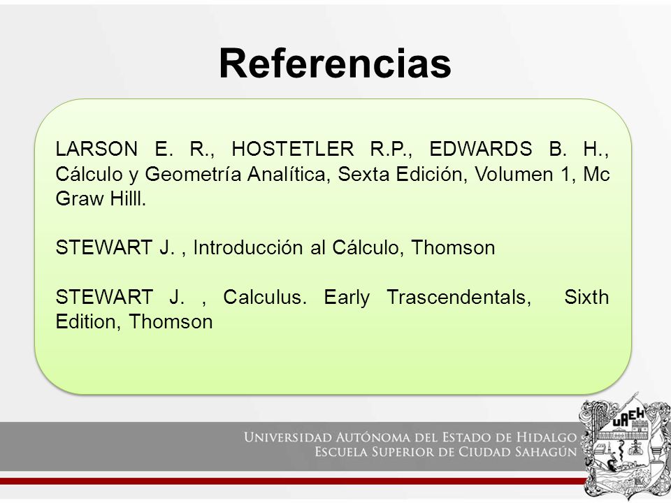 Referencias LARSON E. R., HOSTETLER R.P., EDWARDS B. H., Cálculo y Geometría Analítica, Sexta Edición, Volumen 1, Mc Graw Hilll.