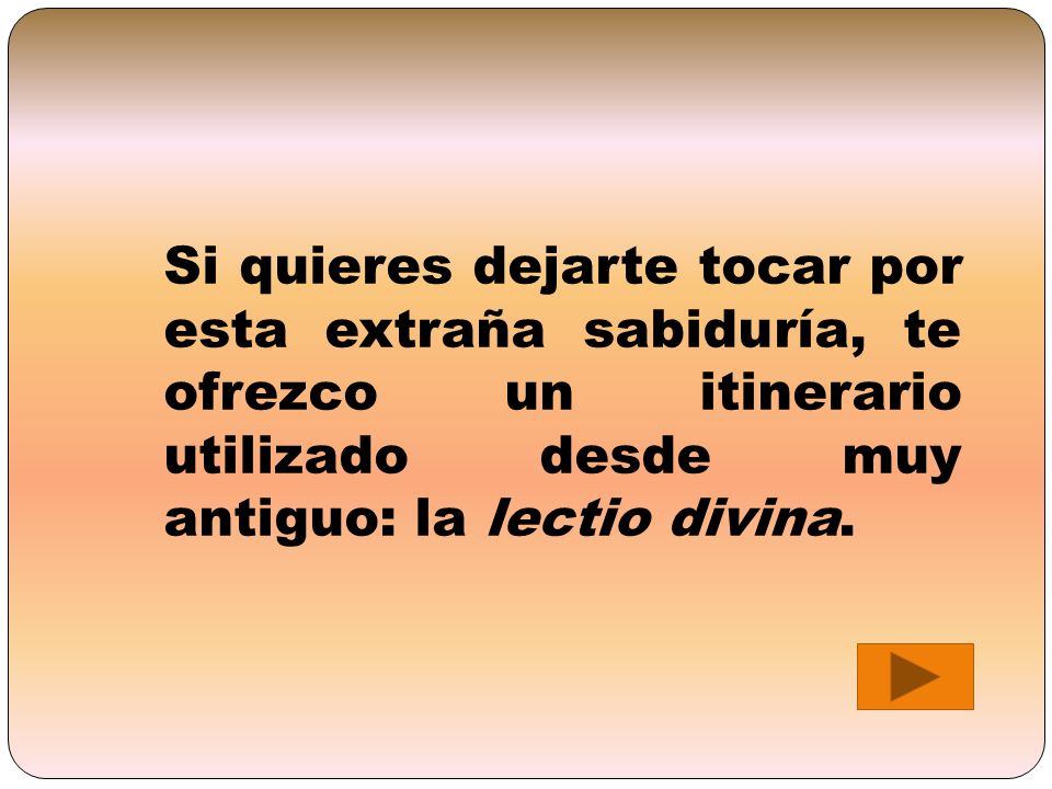 Si quieres dejarte tocar por esta extraña sabiduría, te ofrezco un itinerario utilizado desde muy antiguo: la lectio divina.