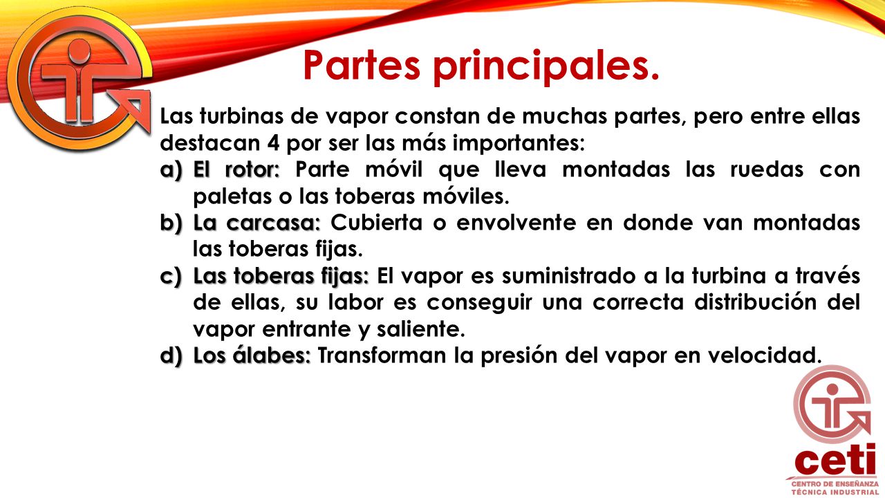 Partes principales. Las turbinas de vapor constan de muchas partes, pero entre ellas destacan 4 por ser las más importantes: