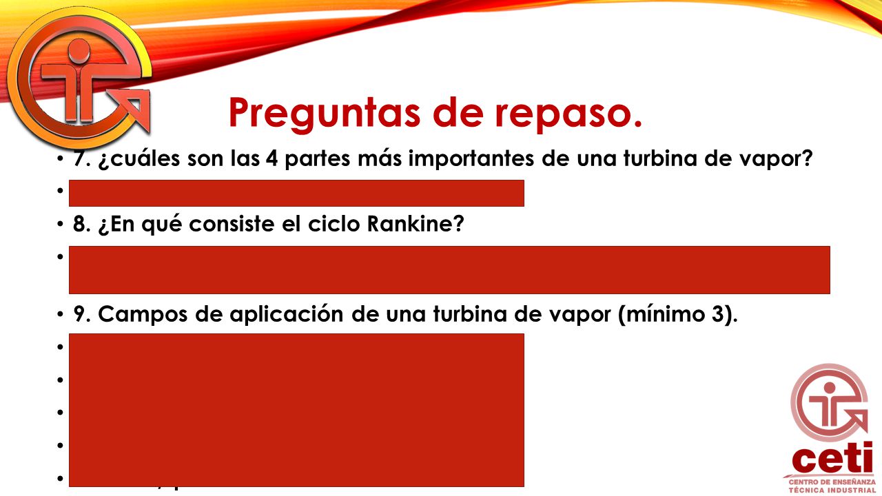 Preguntas de repaso. 7. ¿cuáles son las 4 partes más importantes de una turbina de vapor R= El rotor, álabes, toberas fijas y carcasa.