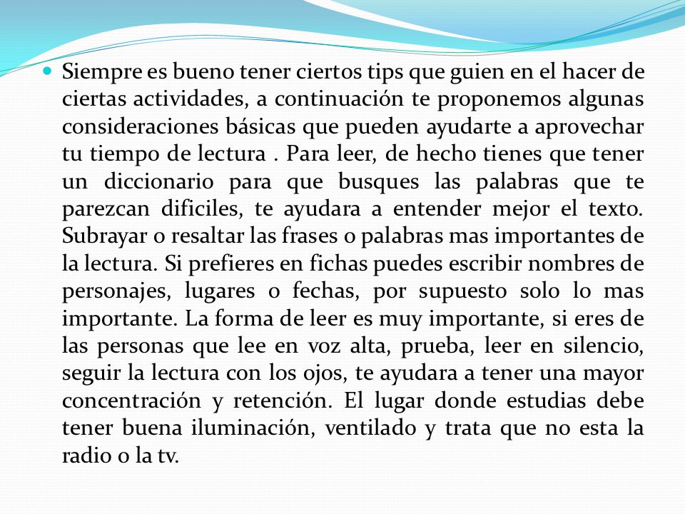 Siempre es bueno tener ciertos tips que guien en el hacer de ciertas actividades, a continuación te proponemos algunas consideraciones básicas que pueden ayudarte a aprovechar tu tiempo de lectura .