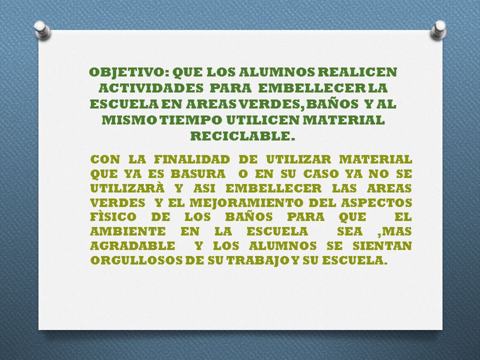 OBJETIVO: QUE LOS ALUMNOS REALICEN ACTIVIDADES PARA EMBELLECER LA ESCUELA EN AREAS VERDES, BAÑOS Y AL MISMO TIEMPO UTILICEN MATERIAL RECICLABLE.