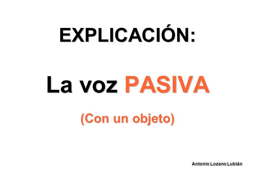 EXPLICACIÓN: La voz PASIVA (Con un objeto)‏ Antonio Lozano Lubián