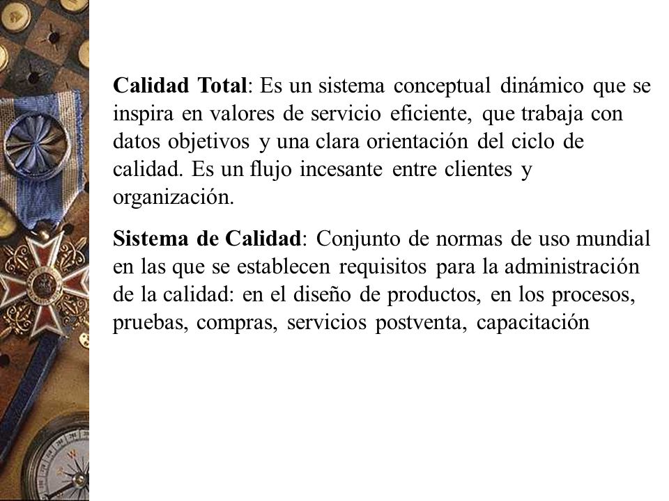 Calidad Total: Es un sistema conceptual dinámico que se inspira en valores de servicio eficiente, que trabaja con datos objetivos y una clara orientación del ciclo de calidad. Es un flujo incesante entre clientes y organización.