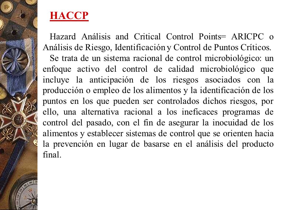 HACCP Hazard Análisis and Critical Control Points= ARICPC o Análisis de Riesgo, Identificación y Control de Puntos Críticos.