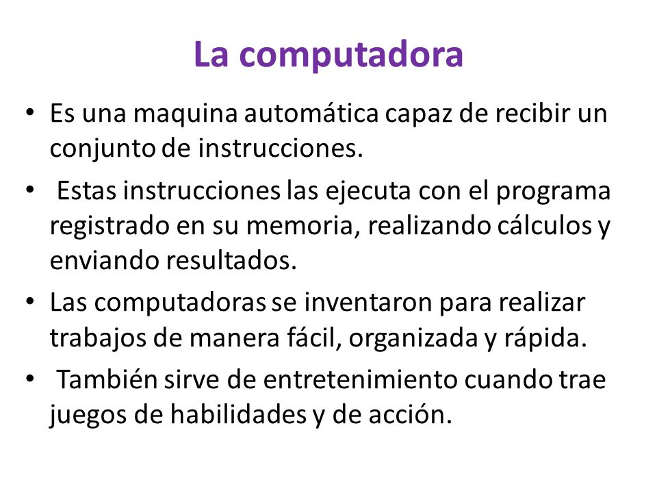 La computadora Es una maquina automática capaz de recibir un conjunto de instrucciones.