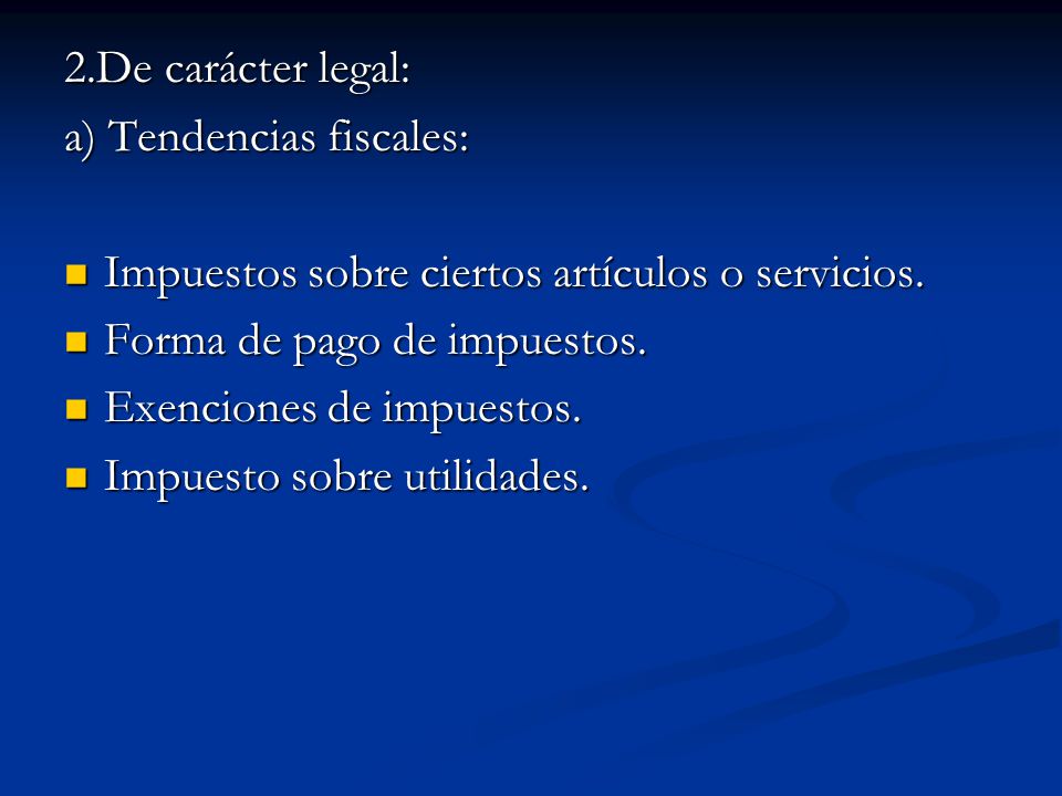 2.De carácter legal: a) Tendencias fiscales: Impuestos sobre ciertos artículos o servicios. Forma de pago de impuestos.