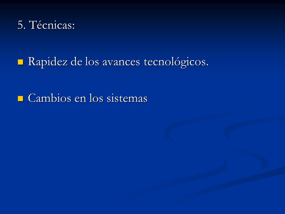 5. Técnicas: Rapidez de los avances tecnológicos. Cambios en los sistemas