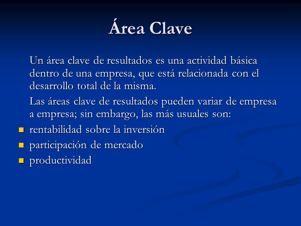 Área Clave Un área clave de resultados es una actividad básica dentro de una empresa, que está relacionada con el desarrollo total de la misma.