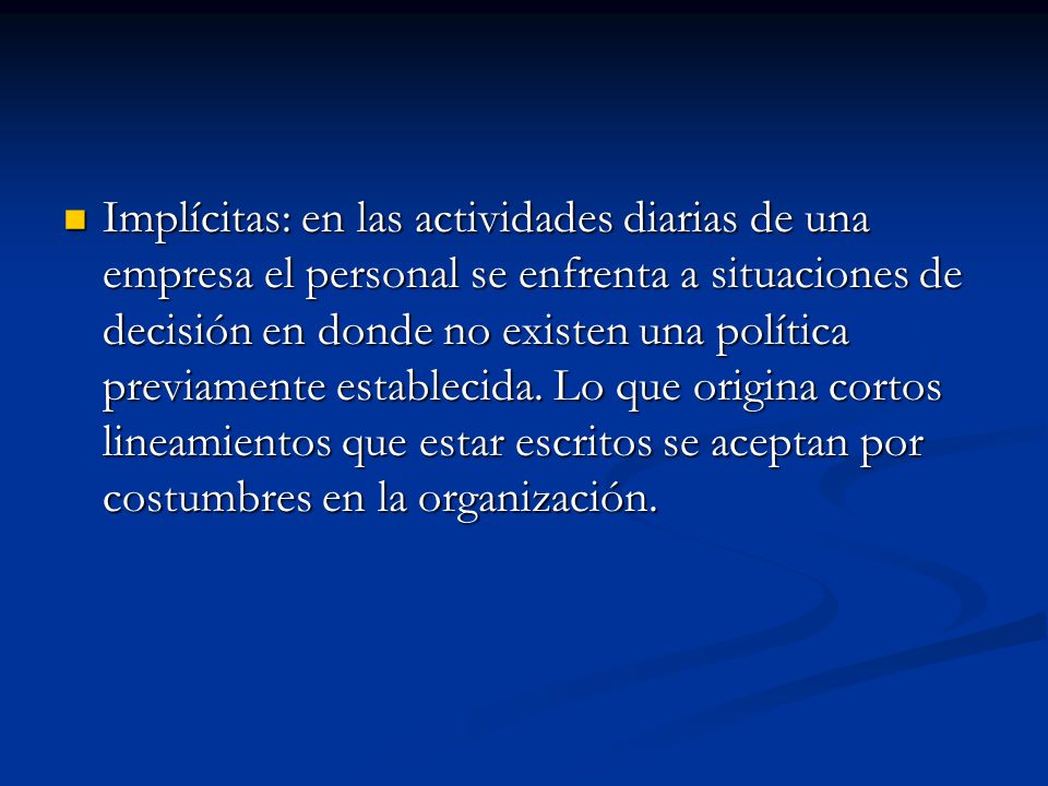 Implícitas: en las actividades diarias de una empresa el personal se enfrenta a situaciones de decisión en donde no existen una política previamente establecida.