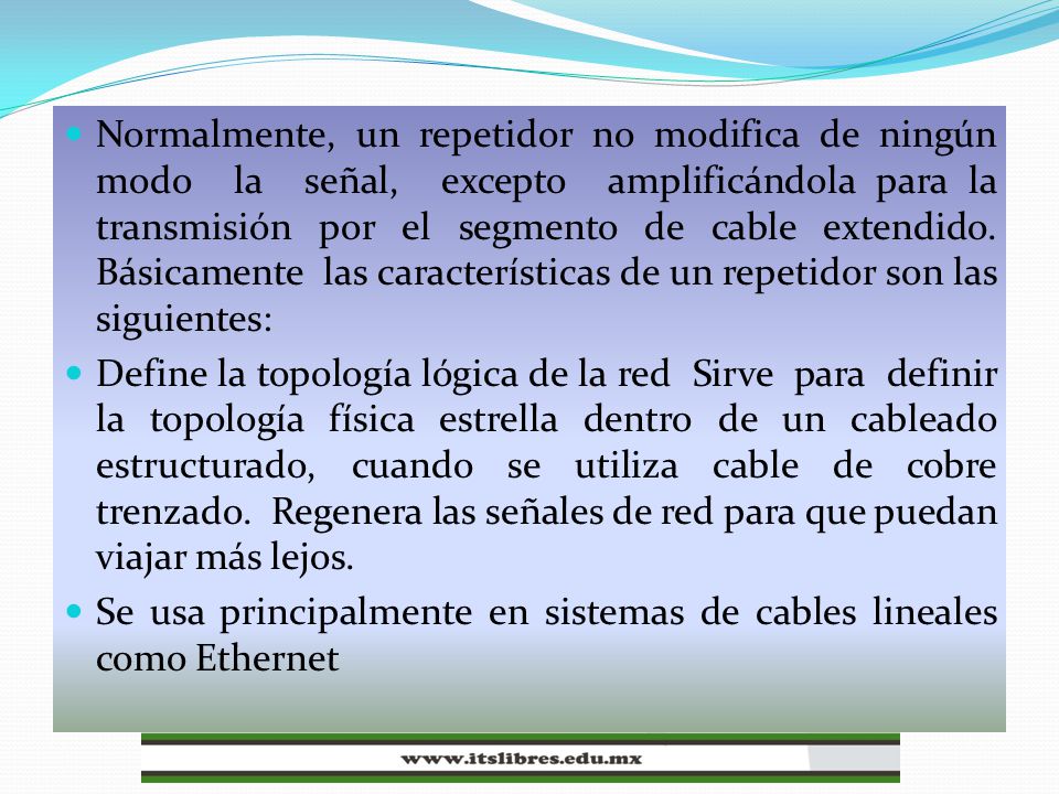 Normalmente, un repetidor no modifica de ningún modo la señal, excepto amplificándola para la transmisión por el segmento de cable extendido. Básicamente las características de un repetidor son las siguientes: