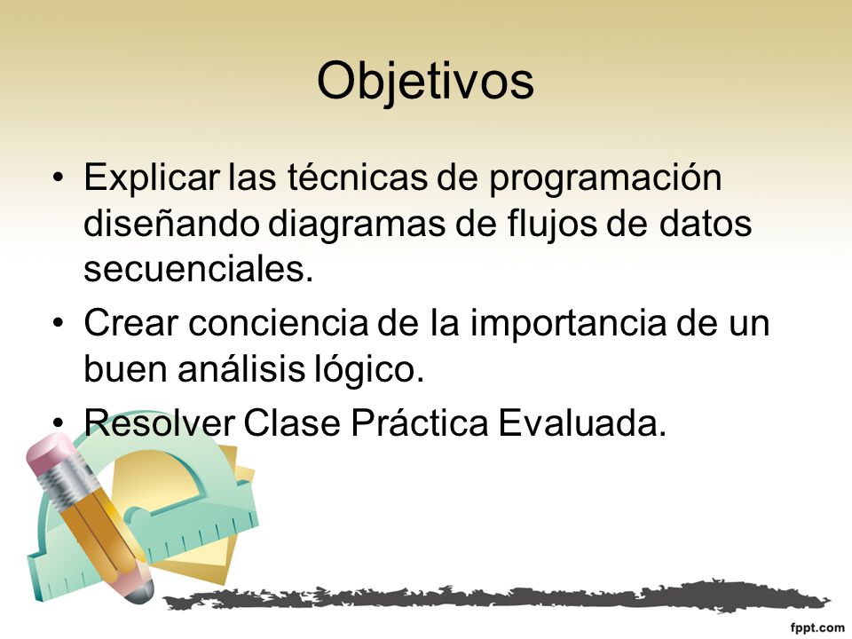 Objetivos Explicar las técnicas de programación diseñando diagramas de flujos de datos secuenciales.