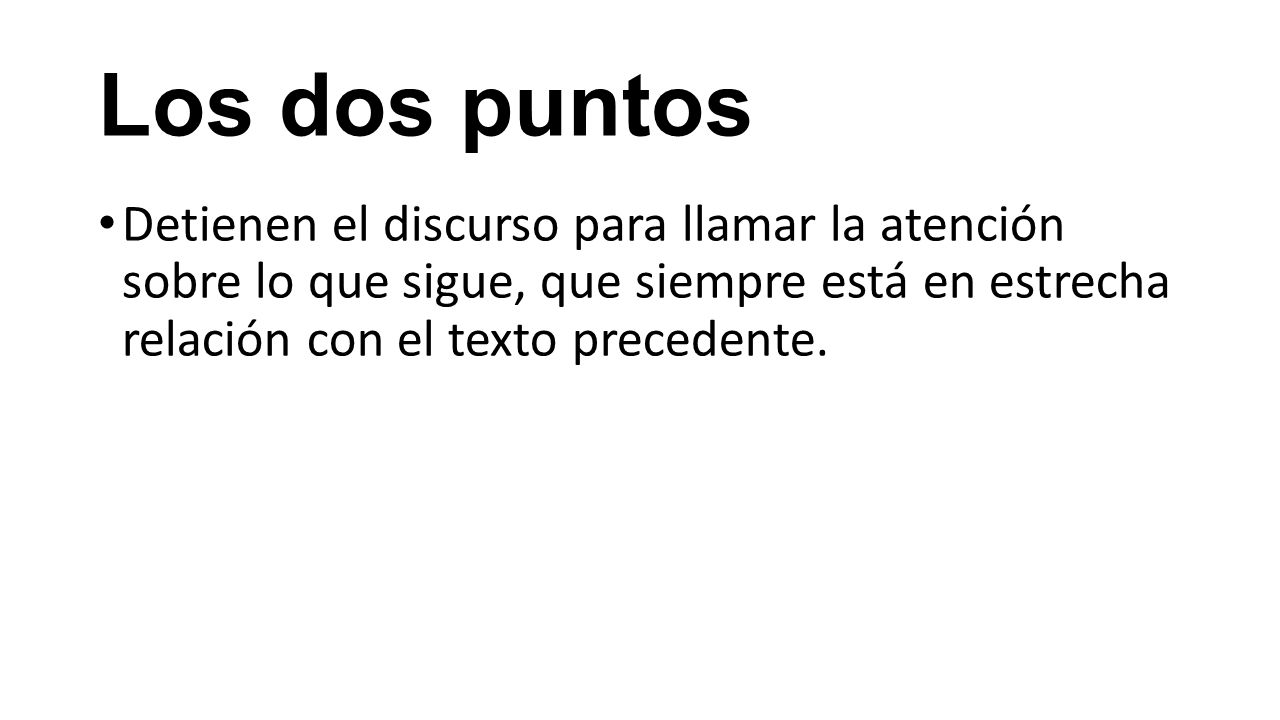 Los dos puntos Detienen el discurso para llamar la atención sobre lo que sigue, que siempre está en estrecha relación con el texto precedente.