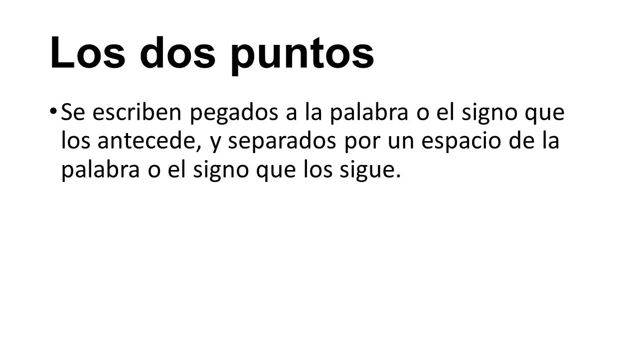 Los dos puntos Se escriben pegados a la palabra o el signo que los antecede, y separados por un espacio de la palabra o el signo que los sigue.