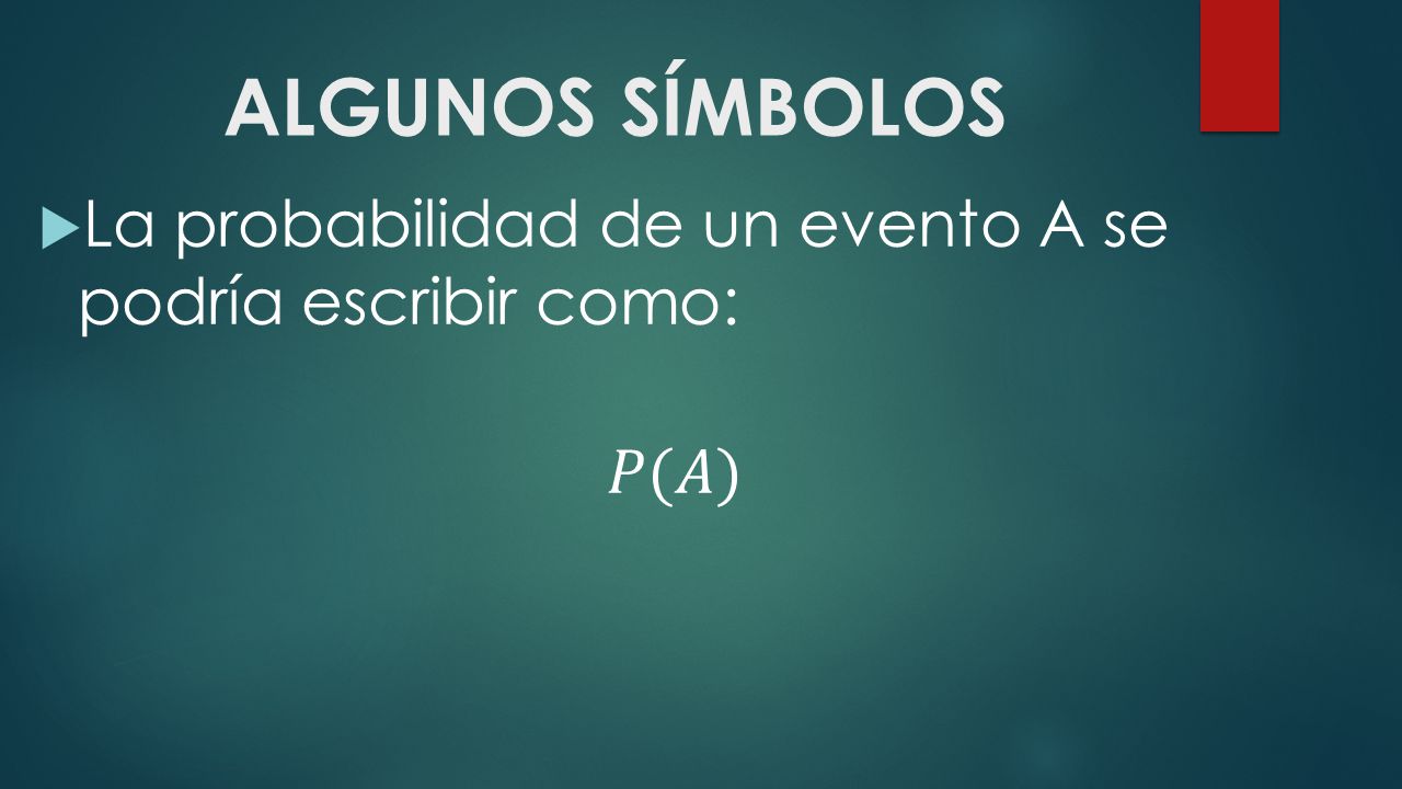 ALGUNOS SÍMBOLOS La probabilidad de un evento A se podría escribir como: 𝑃(𝐴)