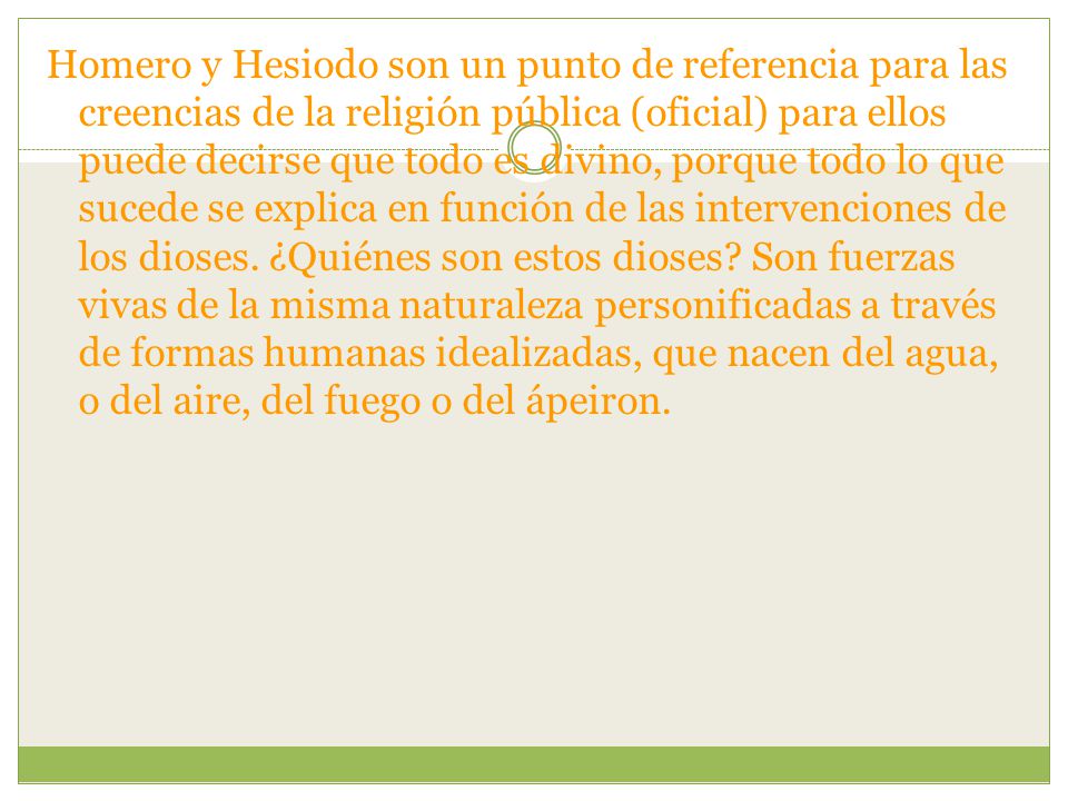 Homero y Hesiodo son un punto de referencia para las creencias de la religión pública (oficial) para ellos puede decirse que todo es divino, porque todo lo que sucede se explica en función de las intervenciones de los dioses.