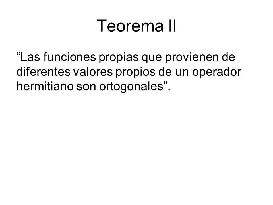 Teorema II Las funciones propias que provienen de diferentes valores propios de un operador hermitiano son ortogonales .