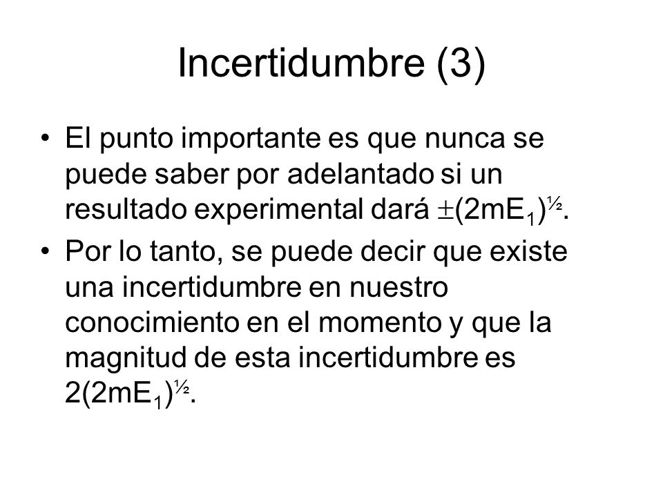 Incertidumbre (3) El punto importante es que nunca se puede saber por adelantado si un resultado experimental dará (2mE1)½.
