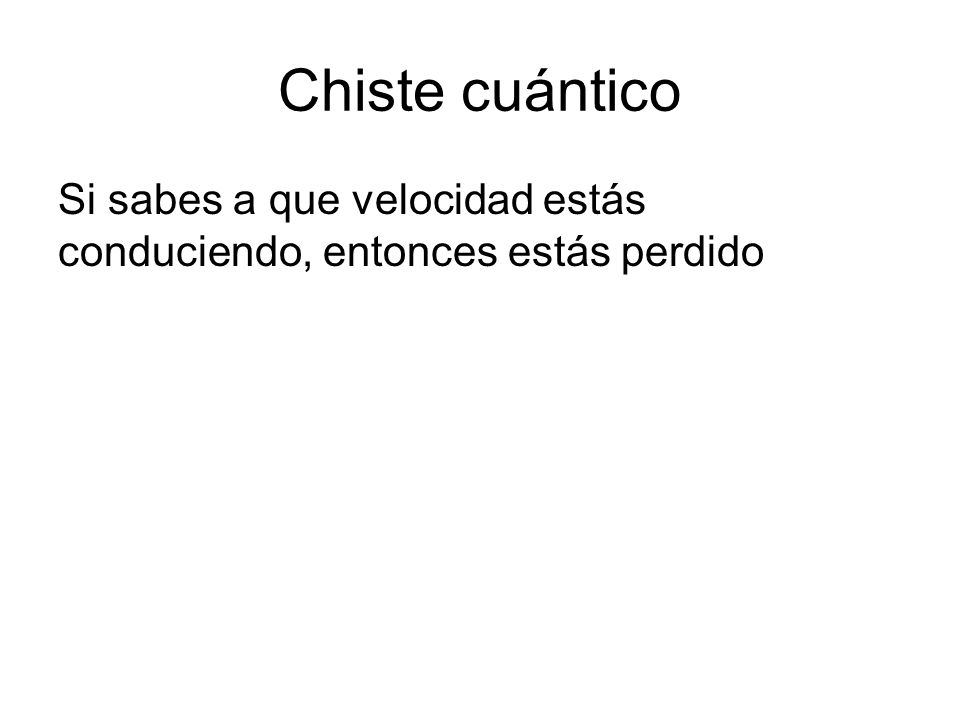 Chiste cuántico Si sabes a que velocidad estás conduciendo, entonces estás perdido