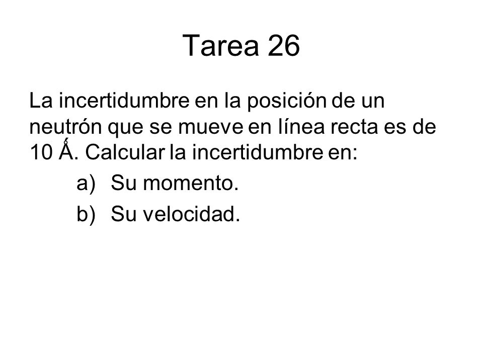 Tarea 26 La incertidumbre en la posición de un neutrón que se mueve en línea recta es de 10 Ǻ. Calcular la incertidumbre en: