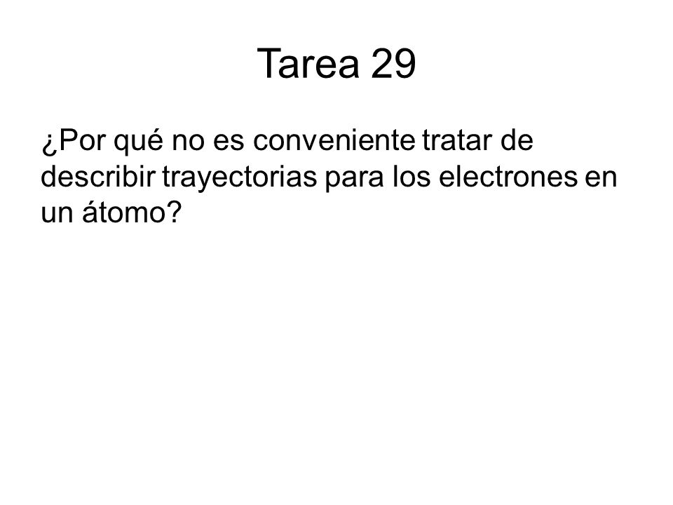 Tarea 29 ¿Por qué no es conveniente tratar de describir trayectorias para los electrones en un átomo