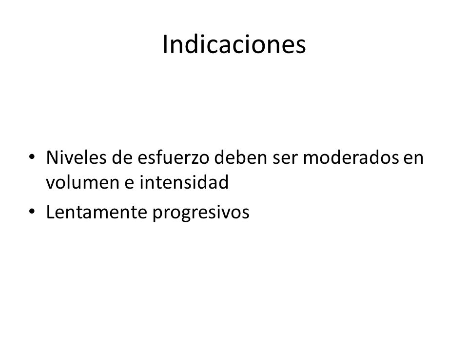 Indicaciones Niveles de esfuerzo deben ser moderados en volumen e intensidad Lentamente progresivos
