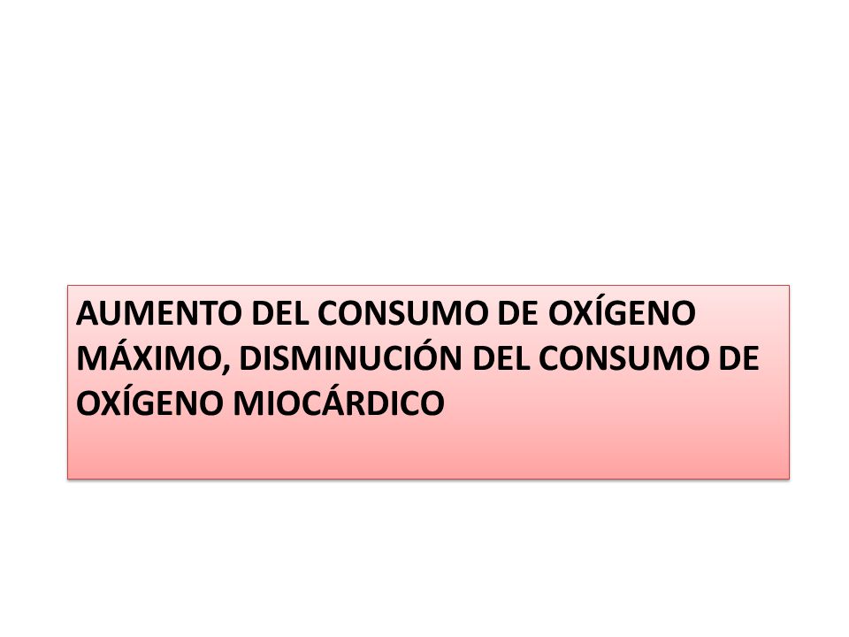 Aumento del consumo de oxígeno máximo, disminución del consumo de oxígeno miocárdico
