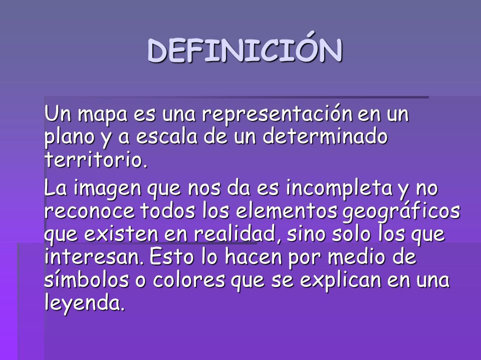 DEFINICIÓN Un mapa es una representación en un plano y a escala de un determinado territorio.