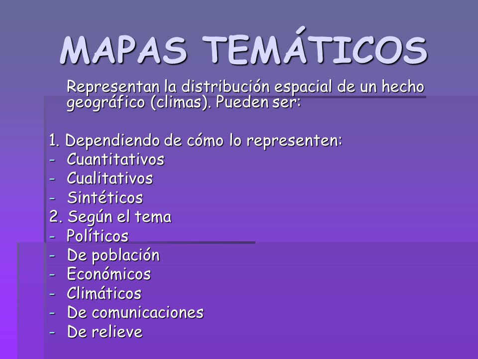 MAPAS TEMÁTICOS Representan la distribución espacial de un hecho geográfico (climas). Pueden ser: 1. Dependiendo de cómo lo representen: