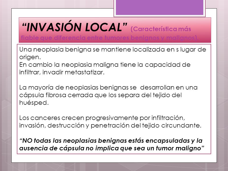 INVASIÓN LOCAL (Característica más fiable que diferencia entre tumores benignos y malignos).
