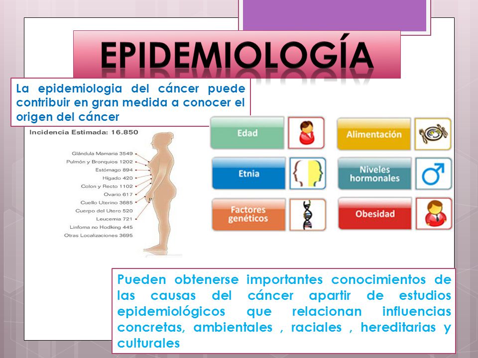 epidemiología La epidemiologia del cáncer puede contribuir en gran medida a conocer el origen del cáncer.