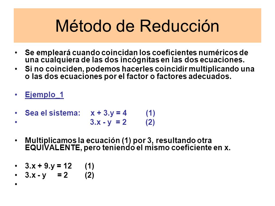 Método de Reducción Se empleará cuando coincidan los coeficientes numéricos de una cualquiera de las dos incógnitas en las dos ecuaciones.