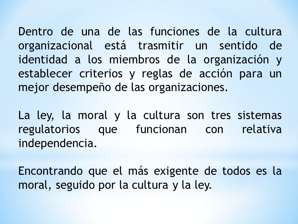 Dentro de una de las funciones de la cultura organizacional está trasmitir un sentido de identidad a los miembros de la organización y establecer criterios y reglas de acción para un mejor desempeño de las organizaciones.