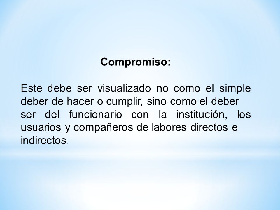 Compromiso: Este debe ser visualizado no como el simple deber de hacer o cumplir, sino como el deber.