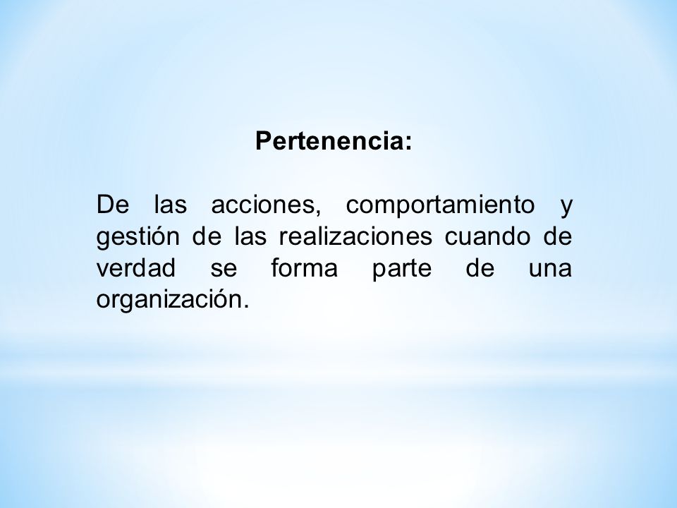 Pertenencia: De las acciones, comportamiento y gestión de las realizaciones cuando de verdad se forma parte de una organización.