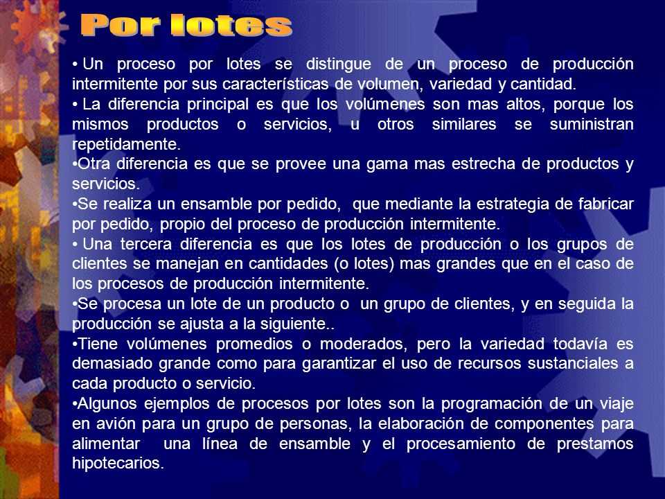 Por lotes Un proceso por lotes se distingue de un proceso de producción intermitente por sus características de volumen, variedad y cantidad.