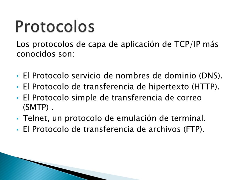 Protocolos Los protocolos de capa de aplicación de TCP/IP más conocidos son: El Protocolo servicio de nombres de dominio (DNS).